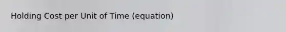 Holding Cost per Unit of Time (equation)