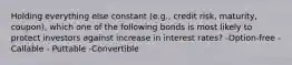 Holding everything else constant (e.g., credit risk, maturity, coupon), which one of the following bonds is most likely to protect investors against increase in interest rates? -Option-free -Callable - Puttable -Convertible