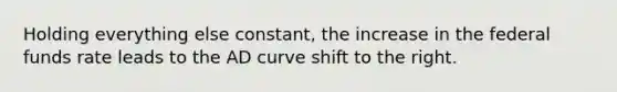 Holding everything else constant, the increase in the federal funds rate leads to the AD curve shift to the right.