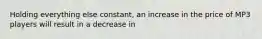 Holding everything else constant, an increase in the price of MP3 players will result in a decrease in