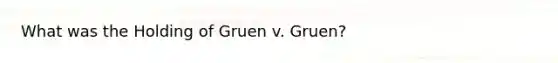 What was the Holding of Gruen v. Gruen?