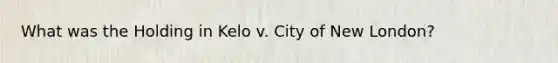 What was the Holding in Kelo v. City of New London?