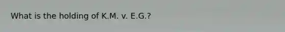 What is the holding of K.M. v. E.G.?