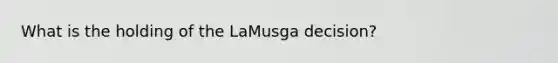 What is the holding of the LaMusga decision?