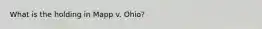 What is the holding in Mapp v. Ohio?