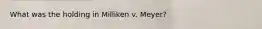 What was the holding in Milliken v. Meyer?