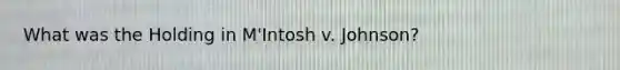 What was the Holding in M'Intosh v. Johnson?