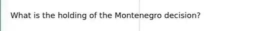 What is the holding of the Montenegro decision?