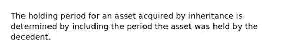 The holding period for an asset acquired by inheritance is determined by including the period the asset was held by the decedent.