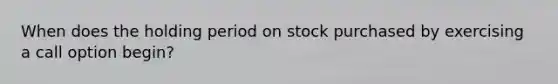 When does the holding period on stock purchased by exercising a call option begin?