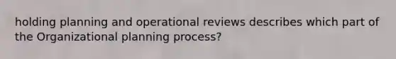 holding planning and operational reviews describes which part of the Organizational planning process?