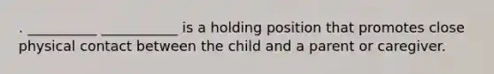 . __________ ___________ is a holding position that promotes close physical contact between the child and a parent or caregiver.