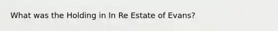 What was the Holding in In Re Estate of Evans?