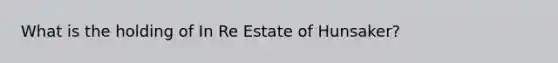 What is the holding of In Re Estate of Hunsaker?