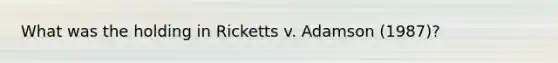 What was the holding in Ricketts v. Adamson (1987)?