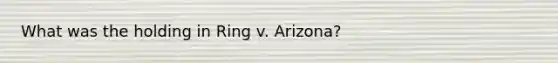 What was the holding in Ring v. Arizona?