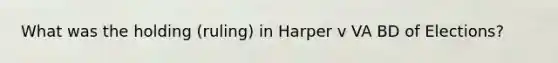 What was the holding (ruling) in Harper v VA BD of Elections?