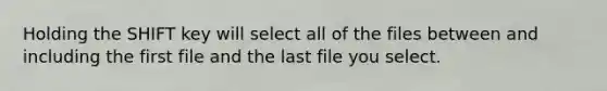 Holding the SHIFT key will select all of the files between and including the first file and the last file you select.