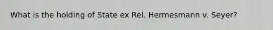 What is the holding of State ex Rel. Hermesmann v. Seyer?