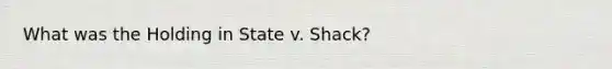 What was the Holding in State v. Shack?