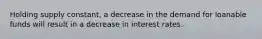 Holding supply constant, a decrease in the demand for loanable funds will result in a decrease in interest rates.