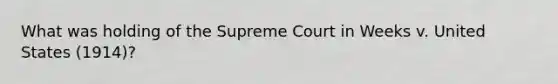 What was holding of the Supreme Court in Weeks v. United States (1914)?