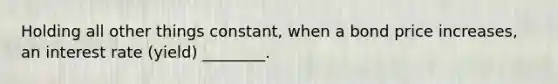 Holding all other things constant, when a bond price increases, an interest rate (yield) ________.