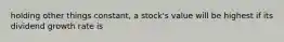 holding other things constant, a stock's value will be highest if its dividend growth rate is