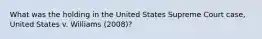 What was the holding in the United States Supreme Court case, United States v. Williams (2008)?