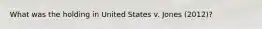 What was the holding in United States v. Jones (2012)?