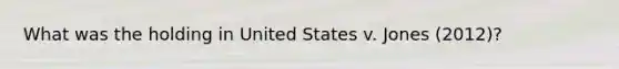 What was the holding in United States v. Jones (2012)?