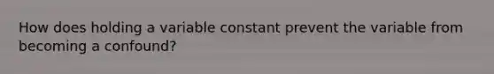 How does holding a variable constant prevent the variable from becoming a confound?