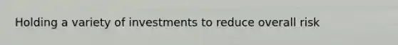 Holding a variety of investments to reduce overall risk