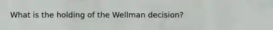 What is the holding of the Wellman decision?