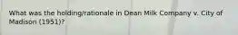 What was the holding/rationale in Dean Milk Company v. City of Madison (1951)?