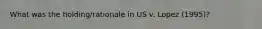 What was the holding/rationale in US v. Lopez (1995)?