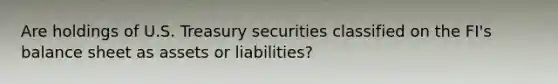 Are holdings of U.S. Treasury securities classified on the FI's balance sheet as assets or liabilities?