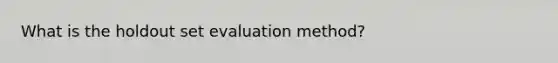 What is the holdout set evaluation method?