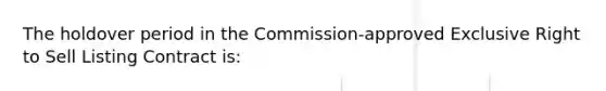 The holdover period in the Commission-approved Exclusive Right to Sell Listing Contract is: