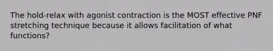 The hold-relax with agonist contraction is the MOST effective PNF stretching technique because it allows facilitation of what functions?