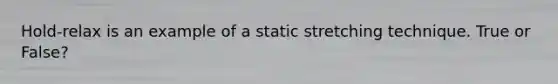 Hold-relax is an example of a static stretching technique. True or False?