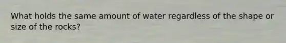 What holds the same amount of water regardless of the shape or size of the rocks?