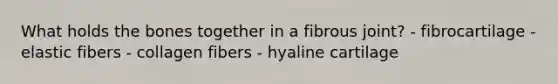 What holds the bones together in a fibrous joint? - fibrocartilage - elastic fibers - collagen fibers - hyaline cartilage