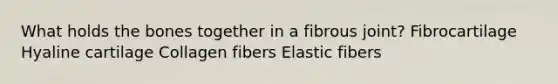 What holds the bones together in a fibrous joint? Fibrocartilage Hyaline cartilage Collagen fibers Elastic fibers