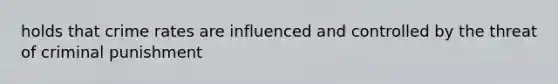 holds that crime rates are influenced and controlled by the threat of criminal punishment