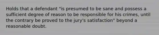 Holds that a defendant "is presumed to be sane and possess a sufficient degree of reason to be responsible for his crimes, until the contrary be proved to the jury's satisfaction" beyond a reasonable doubt.