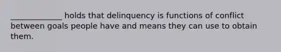 _____________ holds that delinquency is functions of conflict between goals people have and means they can use to obtain them.