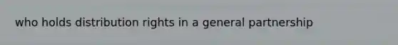 who holds distribution rights in a general partnership