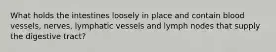 What holds the intestines loosely in place and contain blood vessels, nerves, lymphatic vessels and lymph nodes that supply the digestive tract?