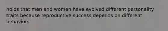 holds that men and women have evolved different personality traits because reproductive success depends on different behaviors